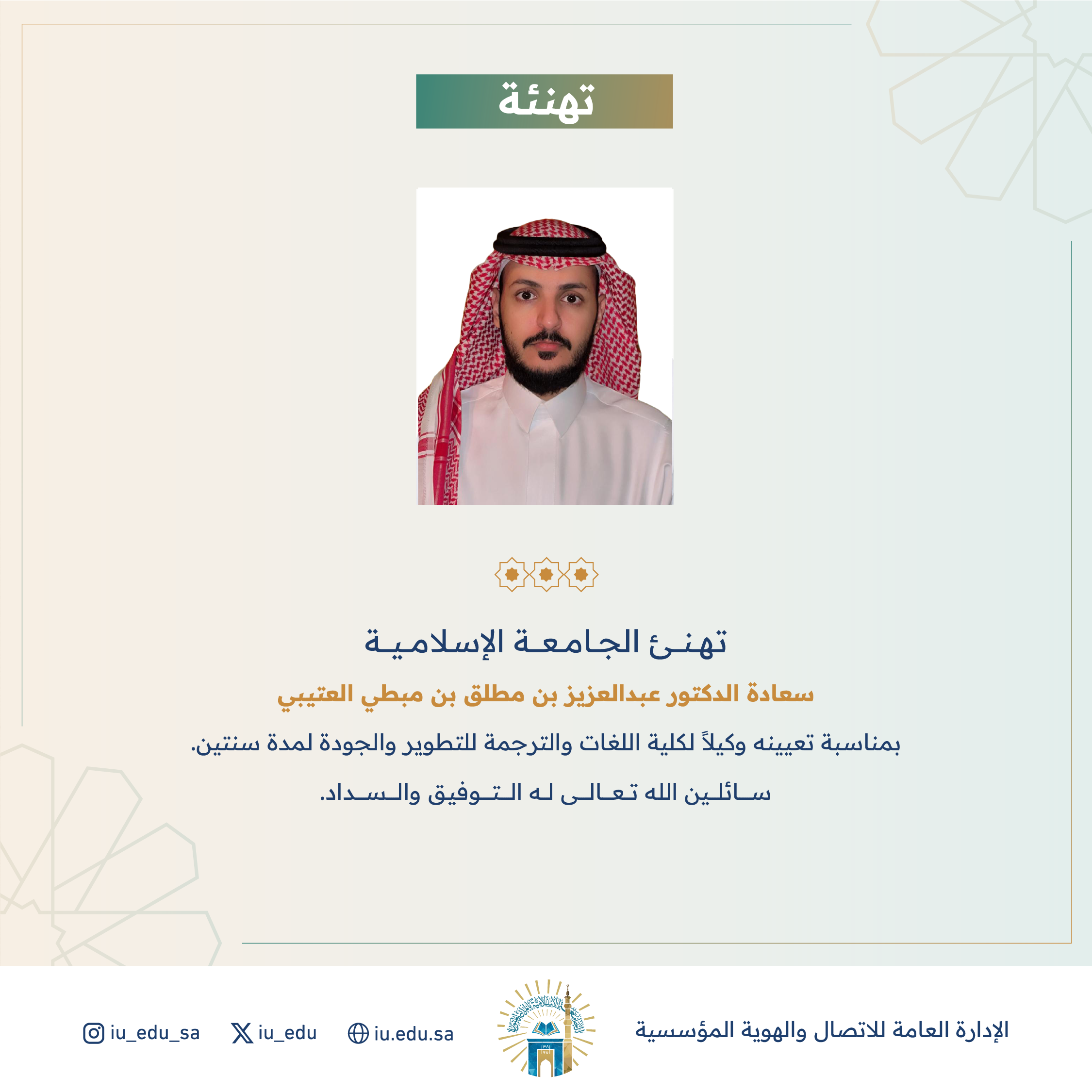تهنئ الجامعة الإسلامية⁩ سعادة الدكتور عبدالعزيز بن مطلق بن مبطي العتيبي، بمناسبة تعيينه وكيلًا لكلية اللغات والترجمة للتطوير والجودة.